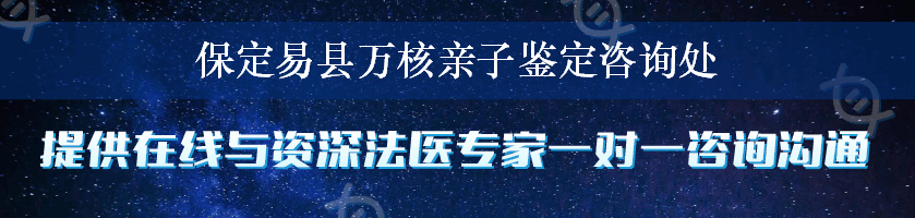 保定易县万核亲子鉴定咨询处